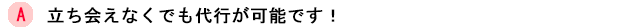 立ち会えなくでも代行が可能です！