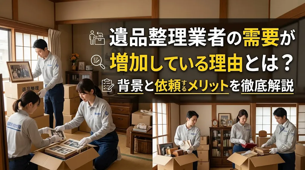 遺品整理業者の需要が増加している理由とは?背景と依頼するメリットを徹底解説